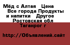 Мёд с Алтая › Цена ­ 600 - Все города Продукты и напитки » Другое   . Ростовская обл.,Таганрог г.